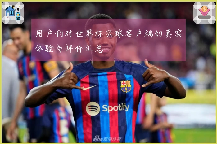 用户们对世界杯买球客户端的真实体验与评价汇总