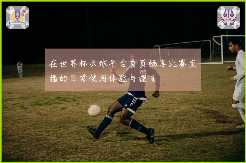 在世界杯买球平台首页畅享比赛直播的日常使用体验与指南