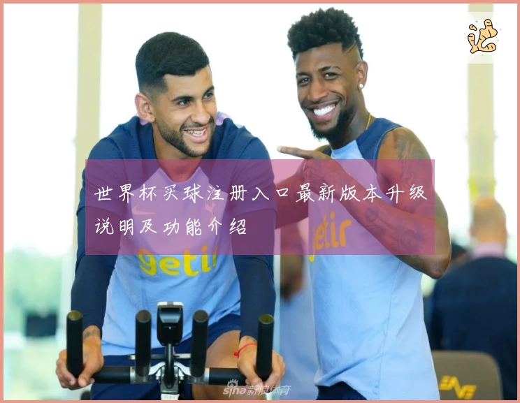 世界杯买球注册入口最新版本升级说明及功能介绍