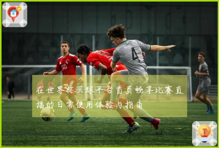 在世界杯买球平台首页畅享比赛直播的日常使用体验与指南