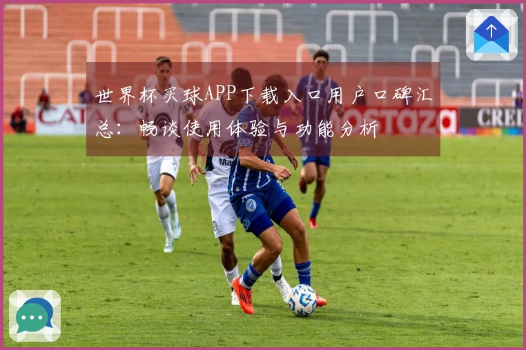 世界杯买球APP下载入口用户口碑汇总：畅谈使用体验与功能分析
