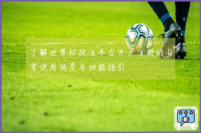 了解世界杯投注平台开户注册的日常使用场景与功能指引