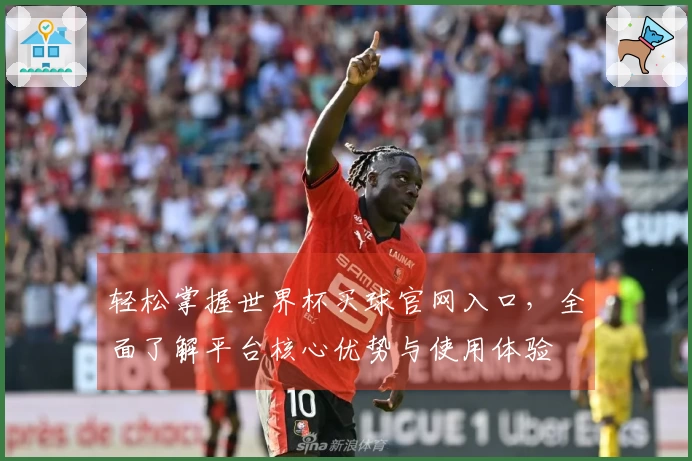 轻松掌握世界杯买球官网入口，全面了解平台核心优势与使用体验