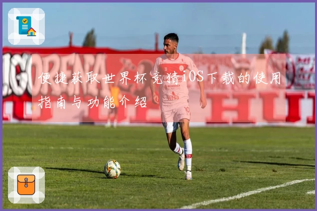 便捷获取世界杯竞猜iOS下载的使用指南与功能介绍