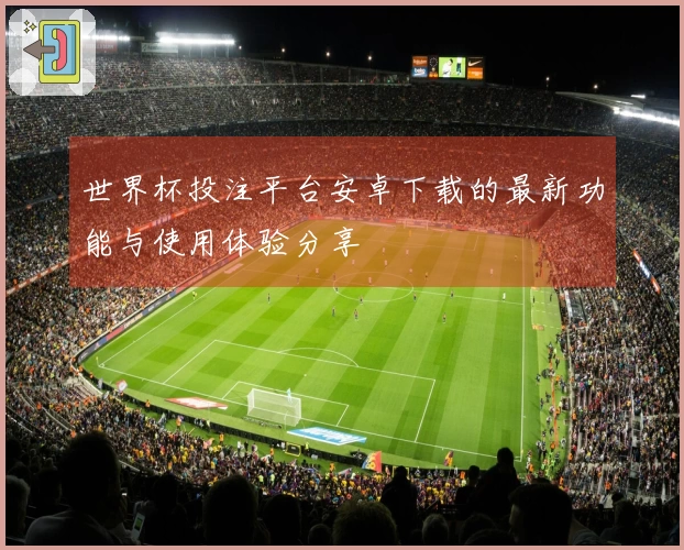 世界杯投注平台安卓下载的最新功能与使用体验分享
