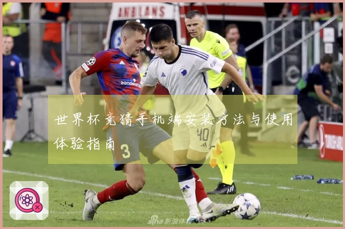 世界杯竞猜手机端安装方法与使用体验指南