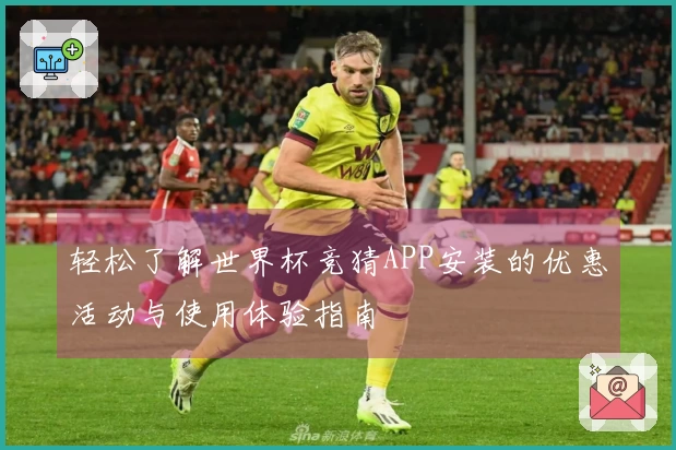 轻松了解世界杯竞猜APP安装的优惠活动与使用体验指南